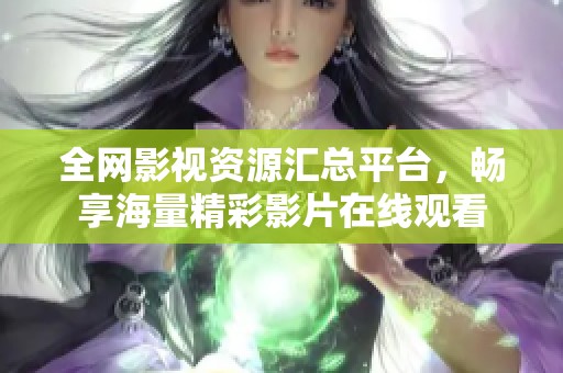 全网影视资源汇总平台，畅享海量精彩影片在线观看