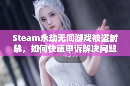 Steam永劫无间游戏被盗封禁，如何快速申诉解决问题攻略