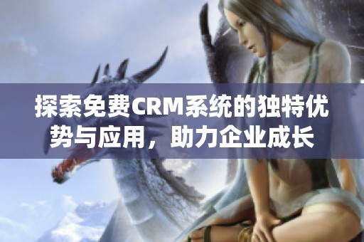 探索免费CRM系统的独特优势与应用，助力企业成长