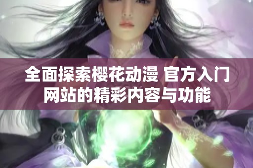 全面探索樱花动漫 官方入门网站的精彩内容与功能