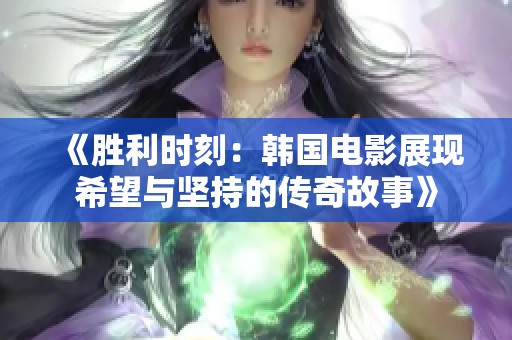 《胜利时刻：韩国电影展现希望与坚持的传奇故事》