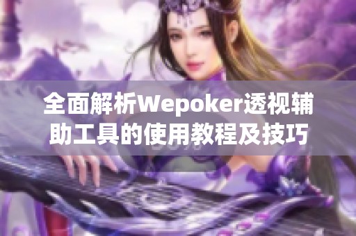 全面解析Wepoker透视辅助工具的使用教程及技巧