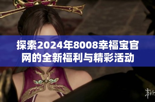 探索2024年8008幸福宝官网的全新福利与精彩活动