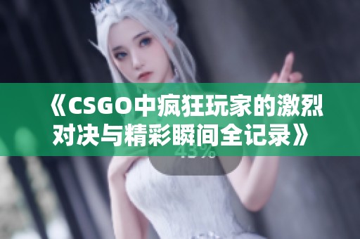 《CSGO中疯狂玩家的激烈对决与精彩瞬间全记录》