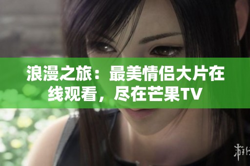 浪漫之旅：最美情侣大片在线观看，尽在芒果TV