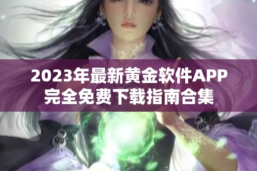 2023年最新黄金软件APP完全免费下载指南合集