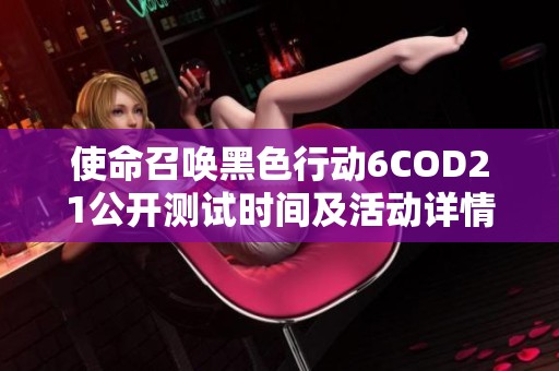 使命召唤黑色行动6COD21公开测试时间及活动详情介绍