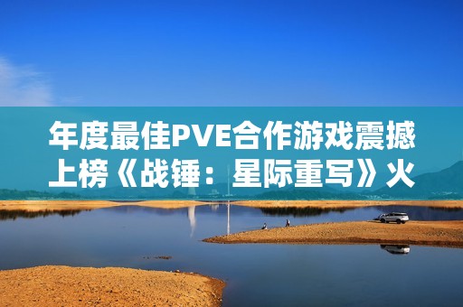 年度最佳PVE合作游戏震撼上榜《战锤：星际重写》火爆来袭！