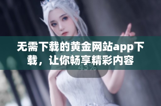 无需下载的黄金网站app下载，让你畅享精彩内容