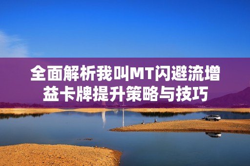 全面解析我叫MT闪避流增益卡牌提升策略与技巧