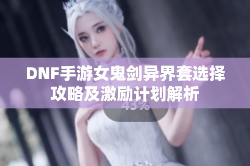 DNF手游女鬼剑异界套选择攻略及激励计划解析