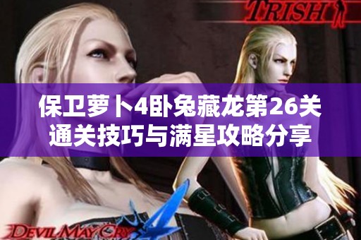 保卫萝卜4卧兔藏龙第26关通关技巧与满星攻略分享