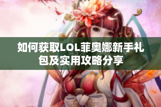 如何获取LOL菲奥娜新手礼包及实用攻略分享