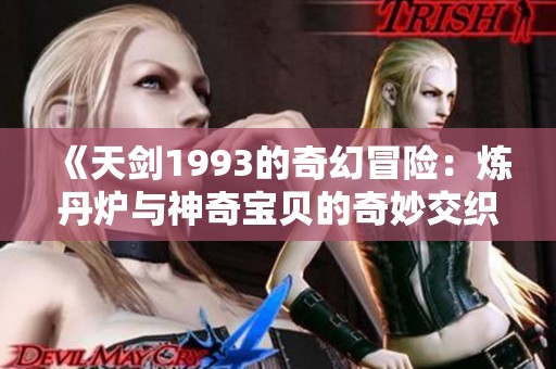 《天剑1993的奇幻冒险：炼丹炉与神奇宝贝的奇妙交织》