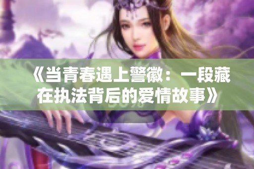 《当青春遇上警徽：一段藏在执法背后的爱情故事》