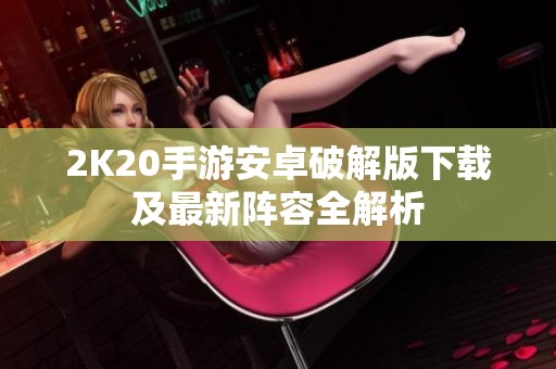 2K20手游安卓破解版下载及最新阵容全解析