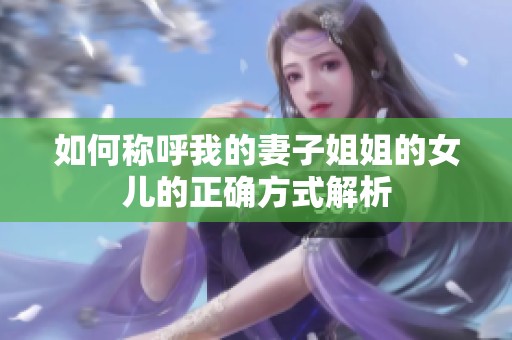 如何称呼我的妻子姐姐的女儿的正确方式解析