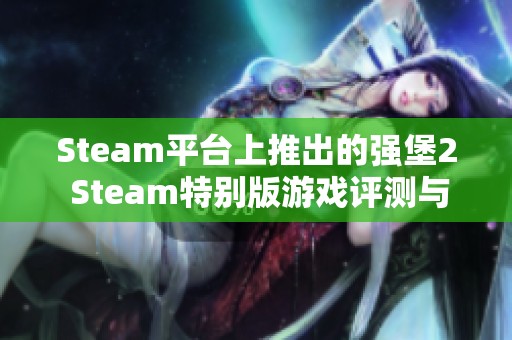 Steam平台上推出的强堡2 Steam特别版游戏评测与玩法介绍