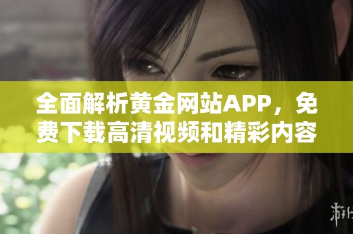 全面解析黄金网站APP，免费下载高清视频和精彩内容