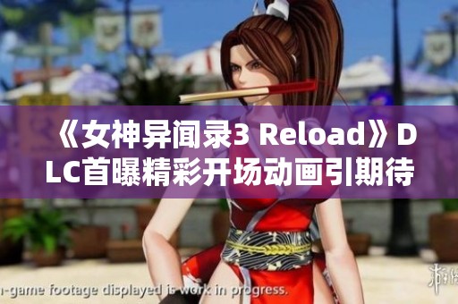 《女神异闻录3 Reload》DLC首曝精彩开场动画引期待