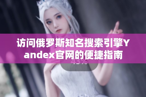 访问俄罗斯知名搜索引擎Yandex官网的便捷指南