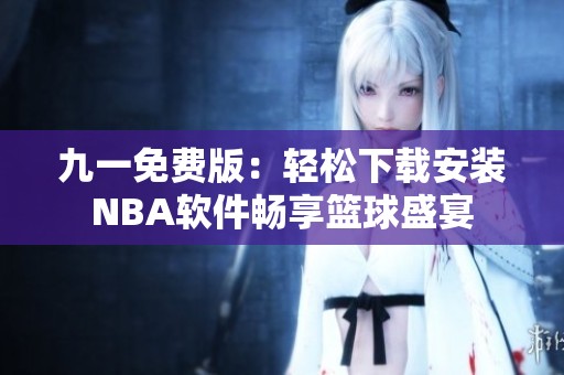 九一免费版：轻松下载安装NBA软件畅享篮球盛宴