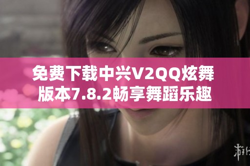 免费下载中兴V2QQ炫舞 版本7.8.2畅享舞蹈乐趣