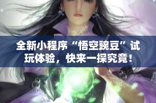 全新小程序“悟空豌豆”试玩体验，快来一探究竟！