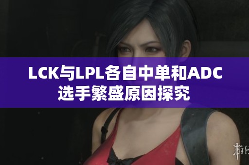 LCK与LPL各自中单和ADC选手繁盛原因探究