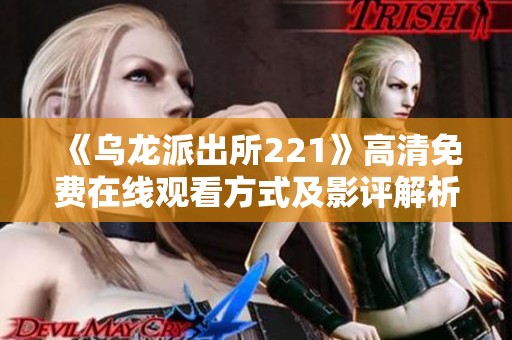 《乌龙派出所221》高清免费在线观看方式及影评解析