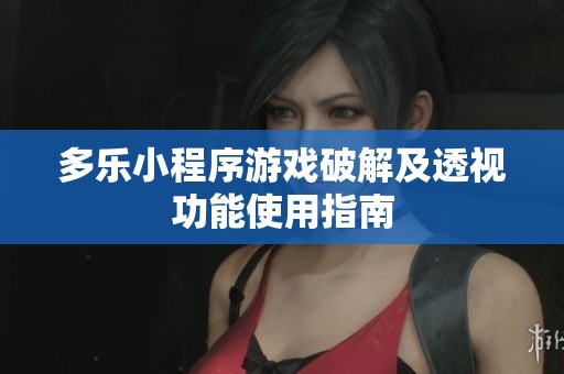 多乐小程序游戏破解及透视功能使用指南