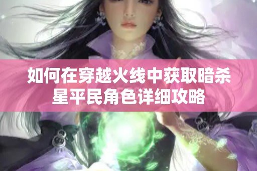 如何在穿越火线中获取暗杀星平民角色详细攻略