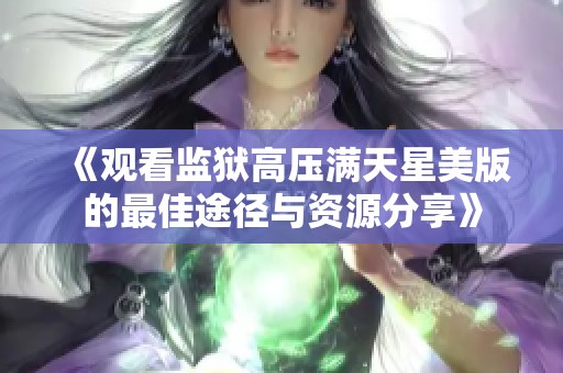 《观看监狱高压满天星美版的最佳途径与资源分享》