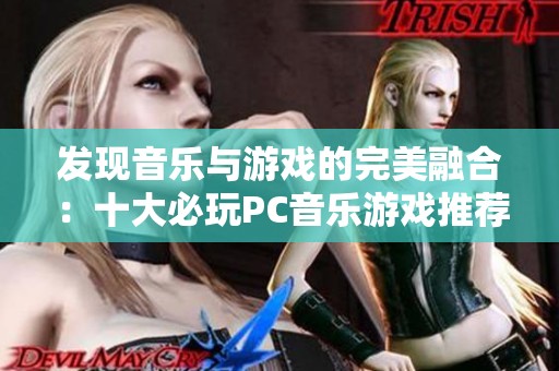 发现音乐与游戏的完美融合：十大必玩PC音乐游戏推荐