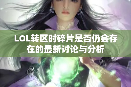 LOL转区时碎片是否仍会存在的最新讨论与分析