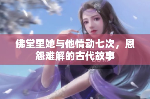 佛堂里她与他情动七次，恩怨难解的古代故事