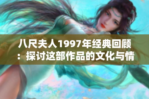 八尺夫人1997年经典回顾：探讨这部作品的文化与情感价值