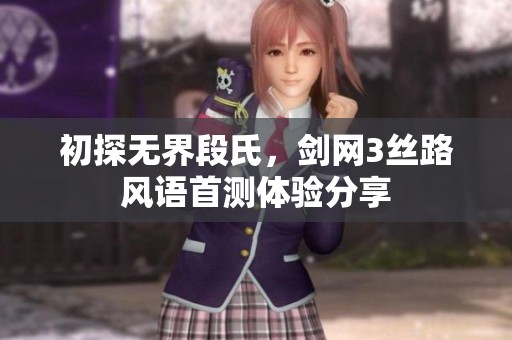 初探无界段氏，剑网3丝路风语首测体验分享