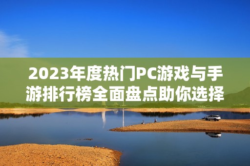 2023年度热门PC游戏与手游排行榜全面盘点助你选择最佳游戏