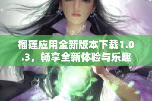 榴莲应用全新版本下载1.0.3，畅享全新体验与乐趣