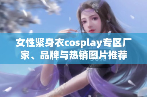 女性紧身衣cosplay专区厂家、品牌与热销图片推荐