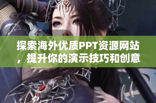 探索海外优质PPT资源网站，提升你的演示技巧和创意