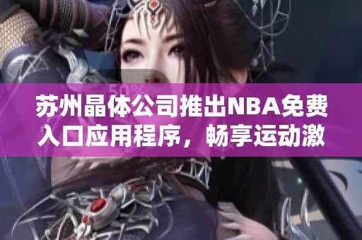 苏州晶体公司推出NBA免费入口应用程序，畅享运动激情