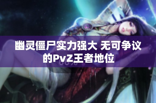 幽灵僵尸实力强大 无可争议的PvZ王者地位