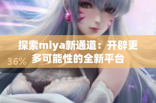 探索miya新通道：开辟更多可能性的全新平台