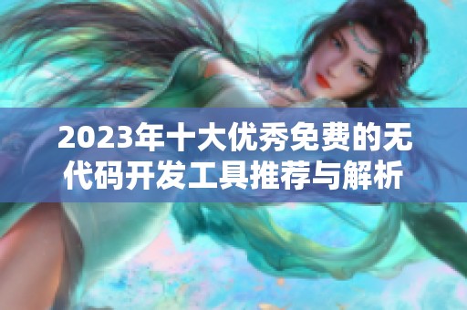 2023年十大优秀免费的无代码开发工具推荐与解析