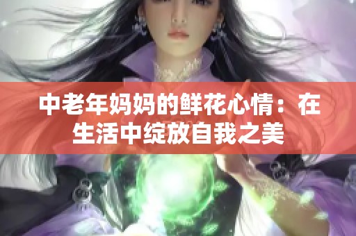 中老年妈妈的鲜花心情：在生活中绽放自我之美