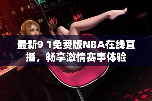 最新9 1免费版NBA在线直播，畅享激情赛事体验