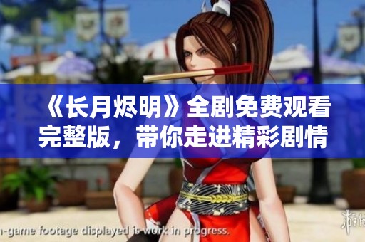 《长月烬明》全剧免费观看完整版，带你走进精彩剧情世界