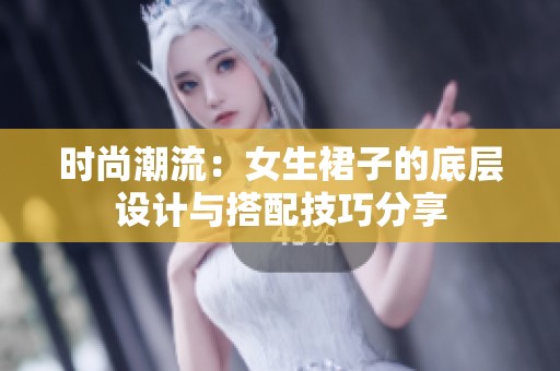 时尚潮流：女生裙子的底层设计与搭配技巧分享